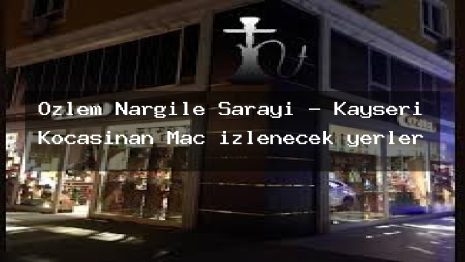 Özlem Nargile Sarayı – Kayseri Kocasinan Maç izlenecek yerler