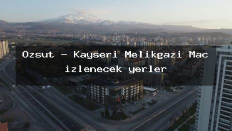 Ozsut – Kayseri Melikgazi Maç izlenecek yerler