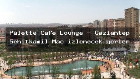 Palette Cafe Lounge – Gaziantep Şehitkamil Maç izlenecek yerler