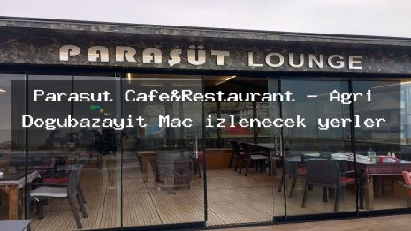 Paraşüt Cafe&Restaurant – Ağrı Doğubazayıt Maç izlenecek yerler