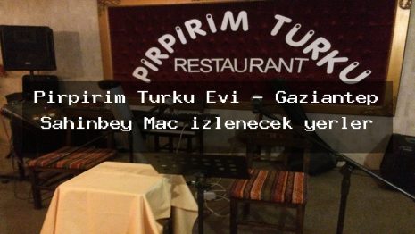 Pirpirim Turku Evi – Gaziantep Şahinbey Maç izlenecek yerler