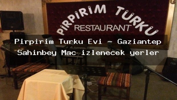 Pirpirim Turku Evi – Gaziantep Şahinbey Maç izlenecek yerler