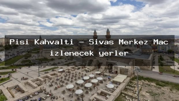 Pişi Kahvaltı – Sivas Merkez Maç izlenecek yerler