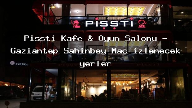 Pişşti Kafe & Oyun Salonu – Gaziantep Şahinbey Maç izlenecek yerler