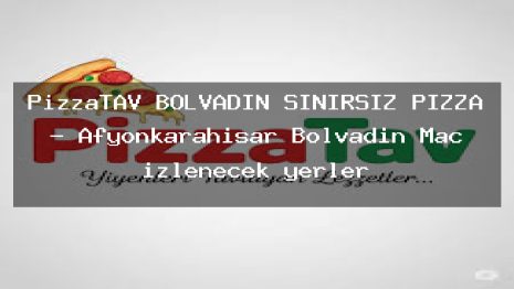 PizzaTAV BOLVADİN SINIRSIZ PİZZA – Afyonkarahisar Bolvadin Maç izlenecek yerler