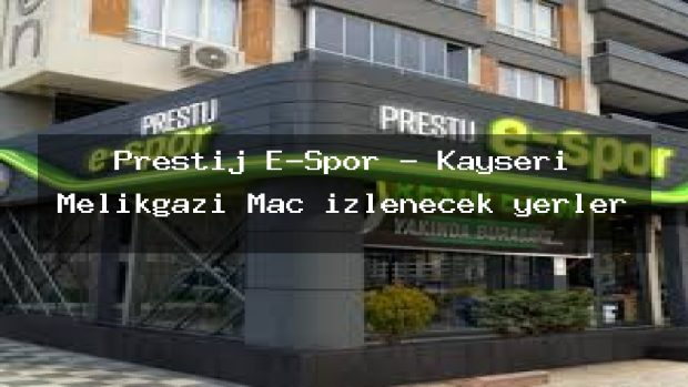 Prestij E-Spor – Kayseri Melikgazi Maç izlenecek yerler