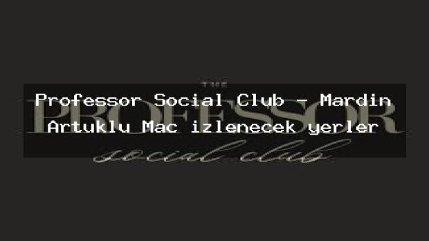 Professor Social Club – Mardin Artuklu Maç izlenecek yerler