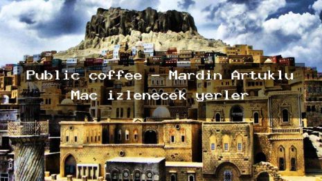 Public coffee – Mardin Artuklu Maç izlenecek yerler