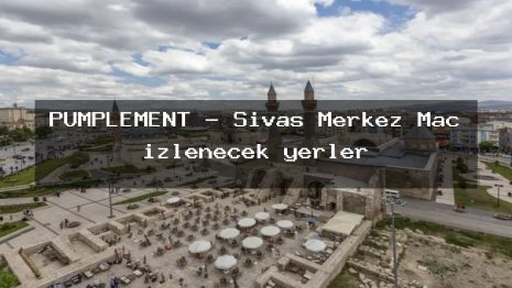 PUMPLEMENT – Sivas Merkez Maç izlenecek yerler