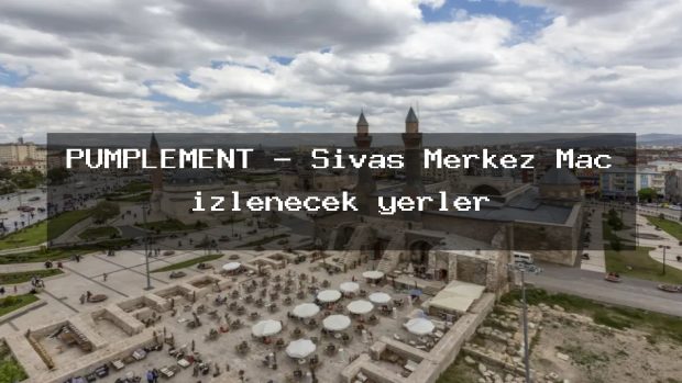 PUMPLEMENT – Sivas Merkez Maç izlenecek yerler