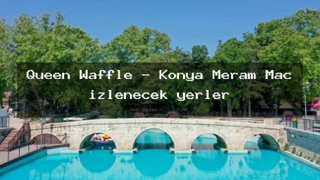 Queen Waffle – Konya Meram Maç izlenecek yerler
