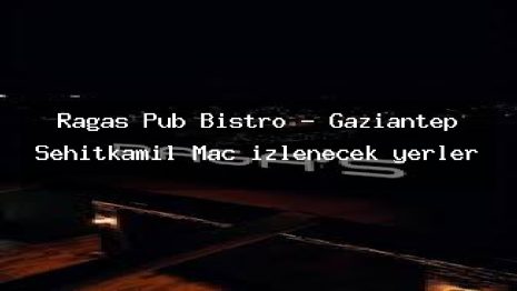 Ragas Pub Bistro – Gaziantep Şehitkamil Maç izlenecek yerler