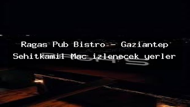 Ragas Pub Bistro – Gaziantep Şehitkamil Maç izlenecek yerler