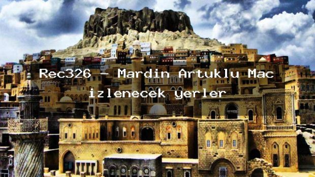 Rec326 – Mardin Artuklu Maç izlenecek yerler