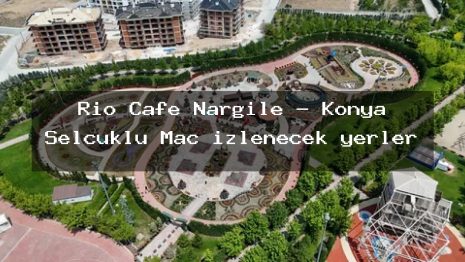Rio Cafe Nargile – Konya Selçuklu Maç izlenecek yerler