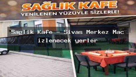 Sağlık Kafe – Sivas Merkez Maç izlenecek yerler