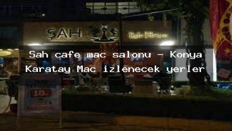 Şah cafe maç salonu – Konya Karatay Maç izlenecek yerler
