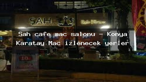 Şah cafe maç salonu – Konya Karatay Maç izlenecek yerler