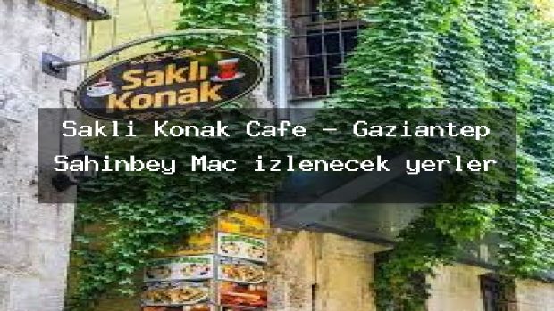 Saklı Konak Cafe – Gaziantep Şahinbey Maç izlenecek yerler