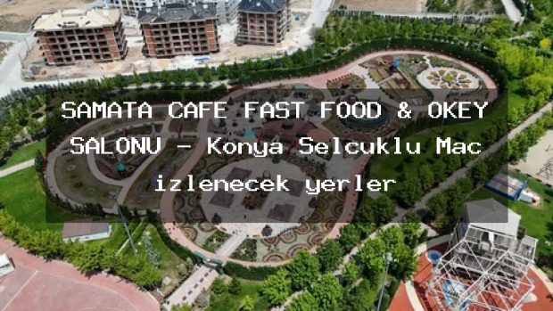 ŞAMATA CAFE FAST FOOD & OKEY SALONU – Konya Selçuklu Maç izlenecek yerler