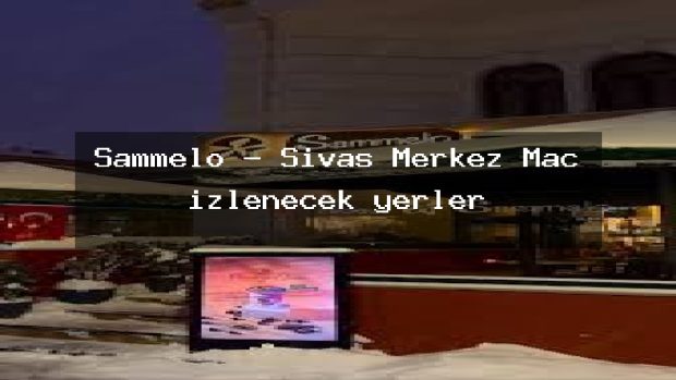 Sammelo – Sivas Merkez Maç izlenecek yerler