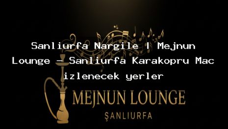 Şanlıurfa Nargile | Mejnun Lounge – Şanlıurfa Karaköprü Maç izlenecek yerler