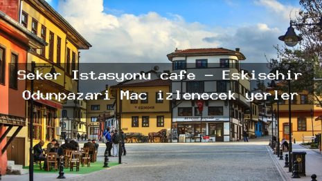 Şeker İstasyonu cafe – Eskişehir Odunpazarı Maç izlenecek yerler