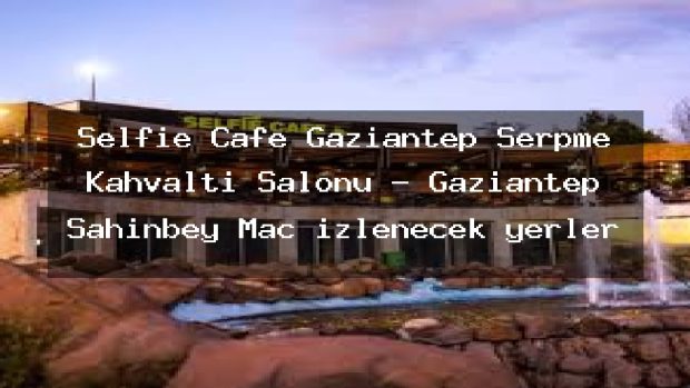 Selfie Cafe Gaziantep Serpme Kahvaltı Salonu – Gaziantep Şahinbey Maç izlenecek yerler