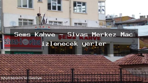 Şems Kahve – Sivas Merkez Maç izlenecek yerler