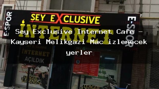 Şey Exclusive İnternet Cafe – Kayseri Melikgazi Maç izlenecek yerler