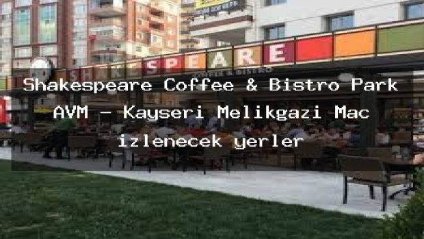 Shakespeare Coffee & Bistro Park AVM – Kayseri Melikgazi Maç izlenecek yerler