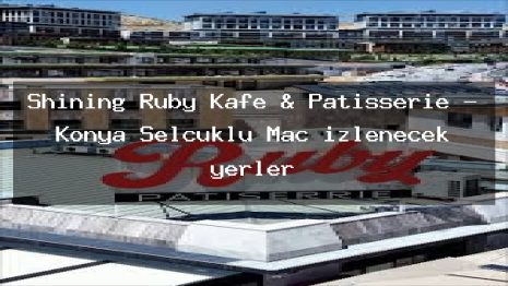 Shining Ruby Kafe & Patisserie – Konya Selçuklu Maç izlenecek yerler