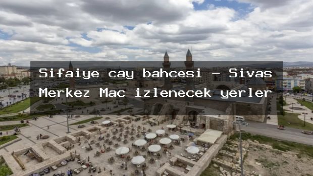 Şifaiye çay bahçesi – Sivas Merkez Maç izlenecek yerler