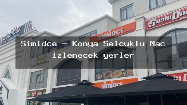 Simidçe – Konya Selçuklu Maç izlenecek yerler