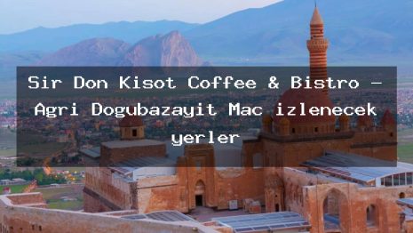Sir Don Kişot Coffee & Bistro – Ağrı Doğubazayıt Maç izlenecek yerler