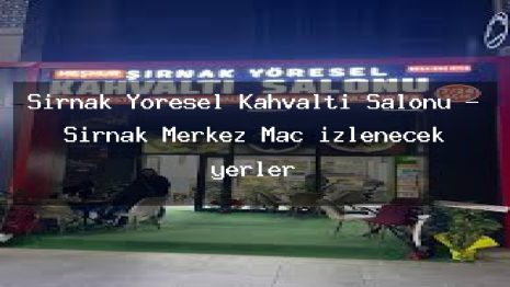Şırnak Yöresel Kahvaltı Salonu – Şırnak Merkez Maç izlenecek yerler