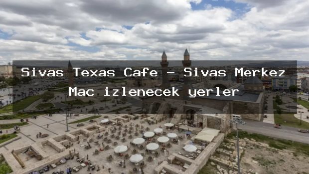 Sivas Texas Cafe – Sivas Merkez Maç izlenecek yerler