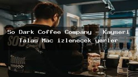 So Dark Coffee Company – Kayseri Talas Maç izlenecek yerler