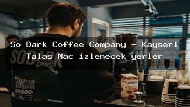 So Dark Coffee Company – Kayseri Talas Maç izlenecek yerler