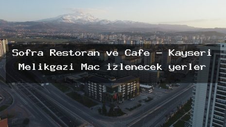 Sofra Restoran ve Cafe – Kayseri Melikgazi Maç izlenecek yerler