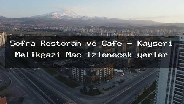 Sofra Restoran ve Cafe – Kayseri Melikgazi Maç izlenecek yerler