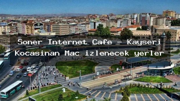 Soner Internet Cafe – Kayseri Kocasinan Maç izlenecek yerler