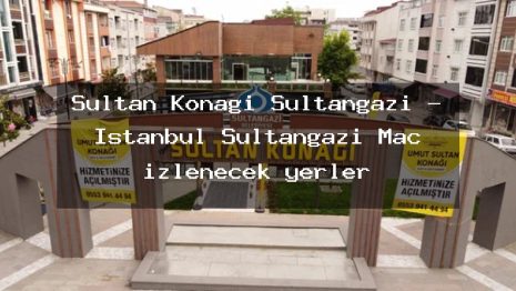 Sultan Konağı Sultangazi – İstanbul Sultangazi Maç izlenecek yerler