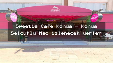 Sweetie Cafe Konya – Konya Selçuklu Maç izlenecek yerler