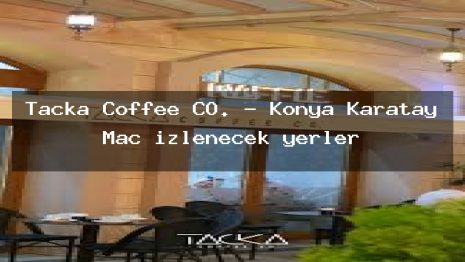 Tacka Coffee CO. – Konya Karatay Maç izlenecek yerler