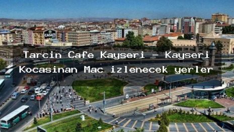 Tarçın Cafe Kayseri – Kayseri Kocasinan Maç izlenecek yerler