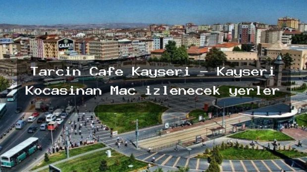 Tarçın Cafe Kayseri – Kayseri Kocasinan Maç izlenecek yerler