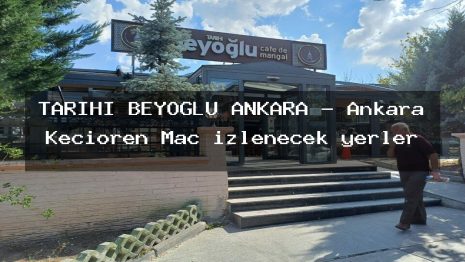 TARİHİ BEYOĞLU ANKARA – Ankara Keçiören Maç izlenecek yerler