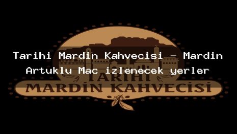 Tarihi Mardin Kahvecisi – Mardin Artuklu Maç izlenecek yerler
