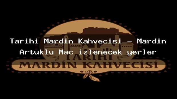Tarihi Mardin Kahvecisi – Mardin Artuklu Maç izlenecek yerler